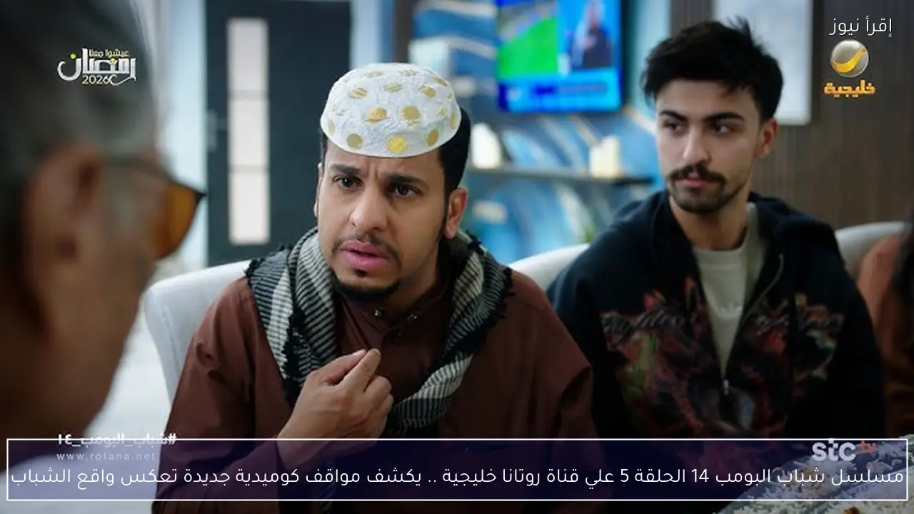 مسلسل شباب البومب 14 الحلقة 5 علي قناة روتانا خليجية .. يكشف مواقف كوميدية جديدة تعكس واقع الشباب