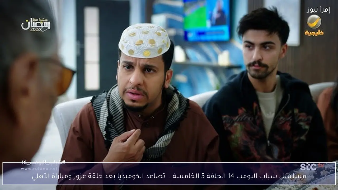 مسلسل شباب البومب 14 الحلقة 5 الخامسة .. تصاعد الكوميديا بعد حلقة عزوز ومباراة الأهلي