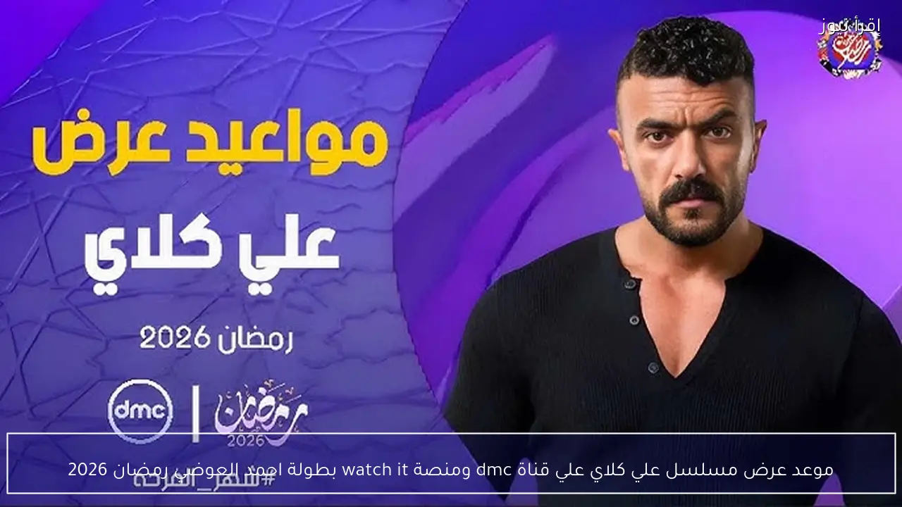 موعد عرض مسلسل علي كلاي علي قناة dmc ومنصة watch it بطولة احمد العوضي رمضان 2026