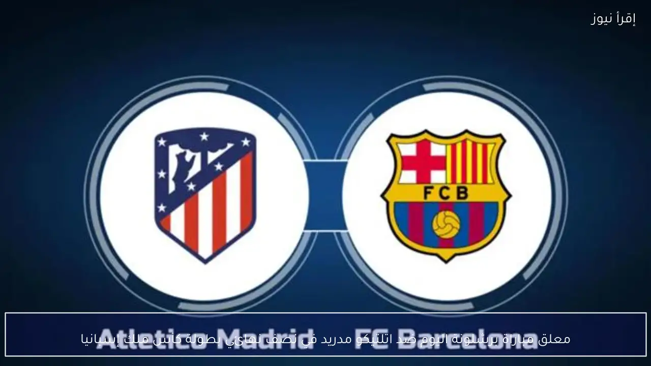 معلق مباراة برشلونة اليوم ضد اتلتيكو مدريد في نصف نهائي بطولة كأس ملك إسبانيا