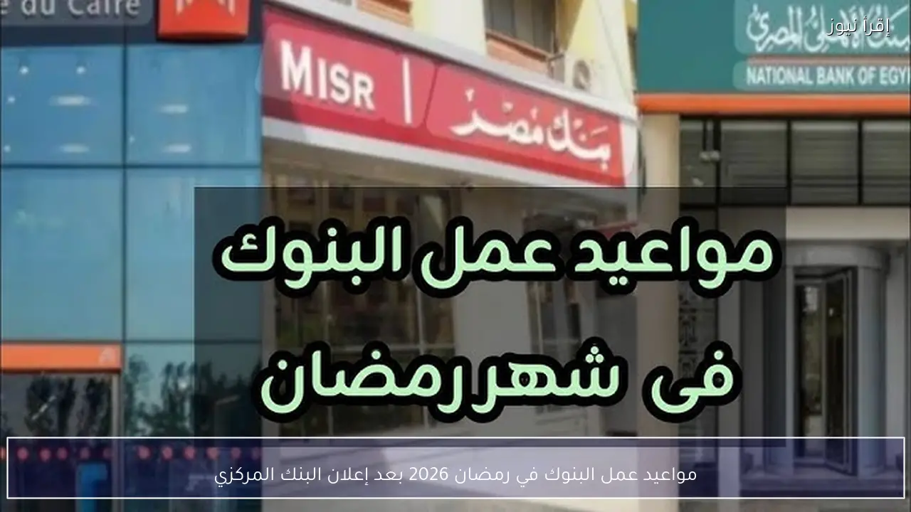 مواعيد عمل البنوك في رمضان 2026 بعد إعلان البنك المركزي