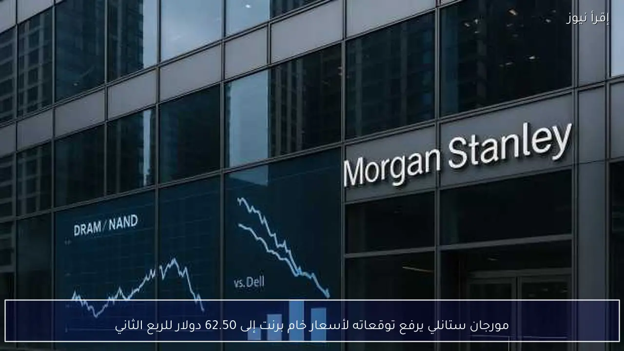 مورجان ستانلي يرفع توقعاته لأسعار خام برنت إلى 62.50 دولار للربع الثاني