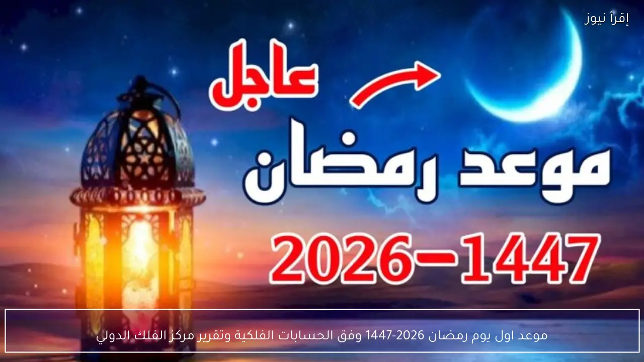 موعد أول يوم رمضان 2026-1447 وفق الحسابات الفلكية وتقرير مركز الفلك الدولي