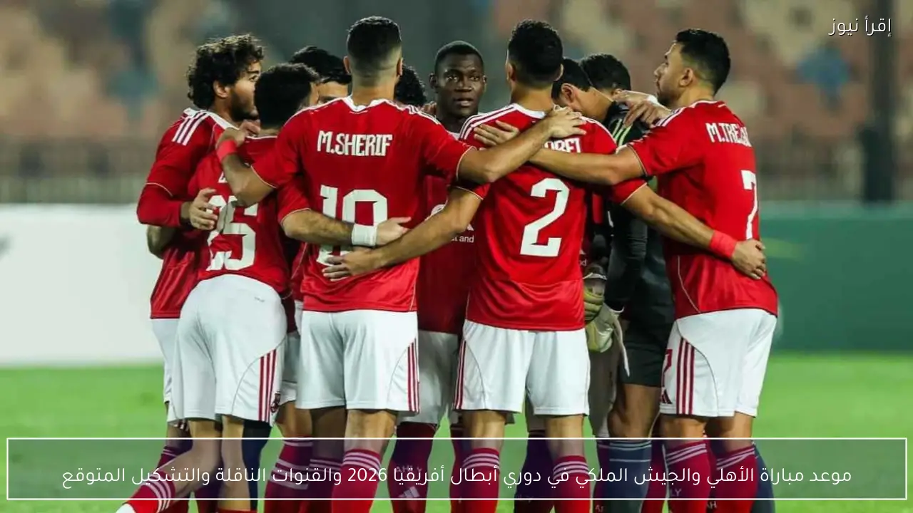 موعد مباراة الأهلي والجيش الملكي في دوري أبطال أفريقيا 2026 والقنوات الناقلة والتشكيل المتوقع