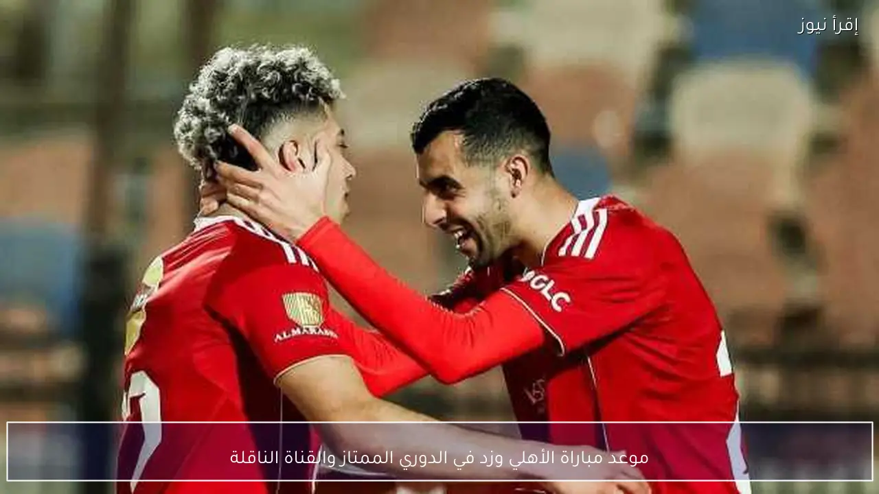 موعد مباراة الأهلي وزد في الدوري الممتاز والقناة الناقلة