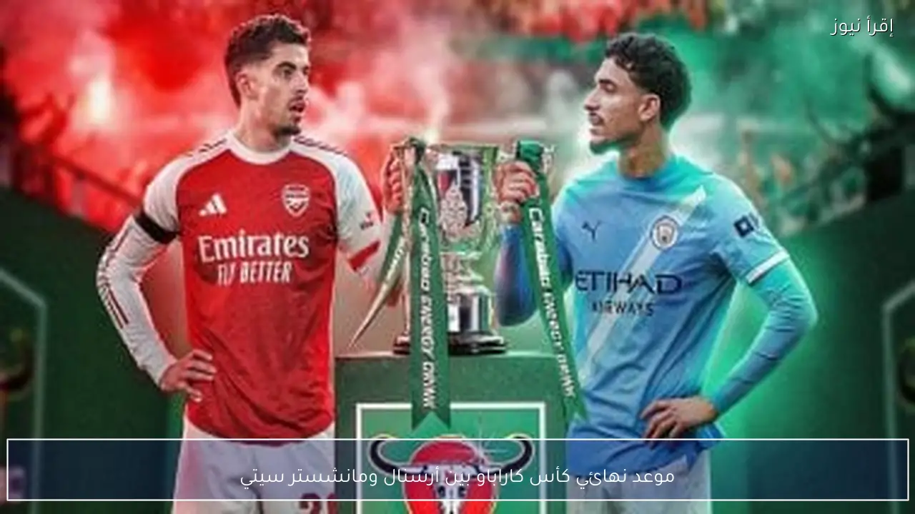 موعد نهائي كأس كاراباو بين أرسنال ومانشستر سيتي