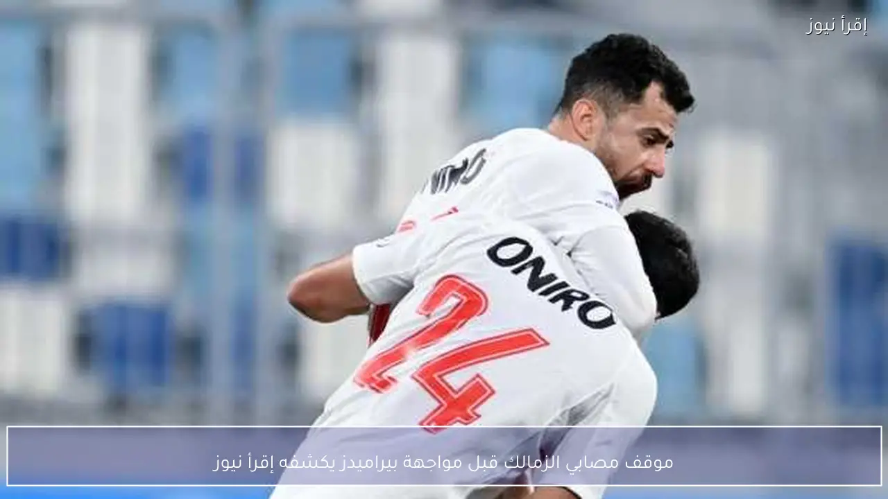 موقف مصابي الزمالك قبل مواجهة بيراميدز يكشفه إقرأ نيوز