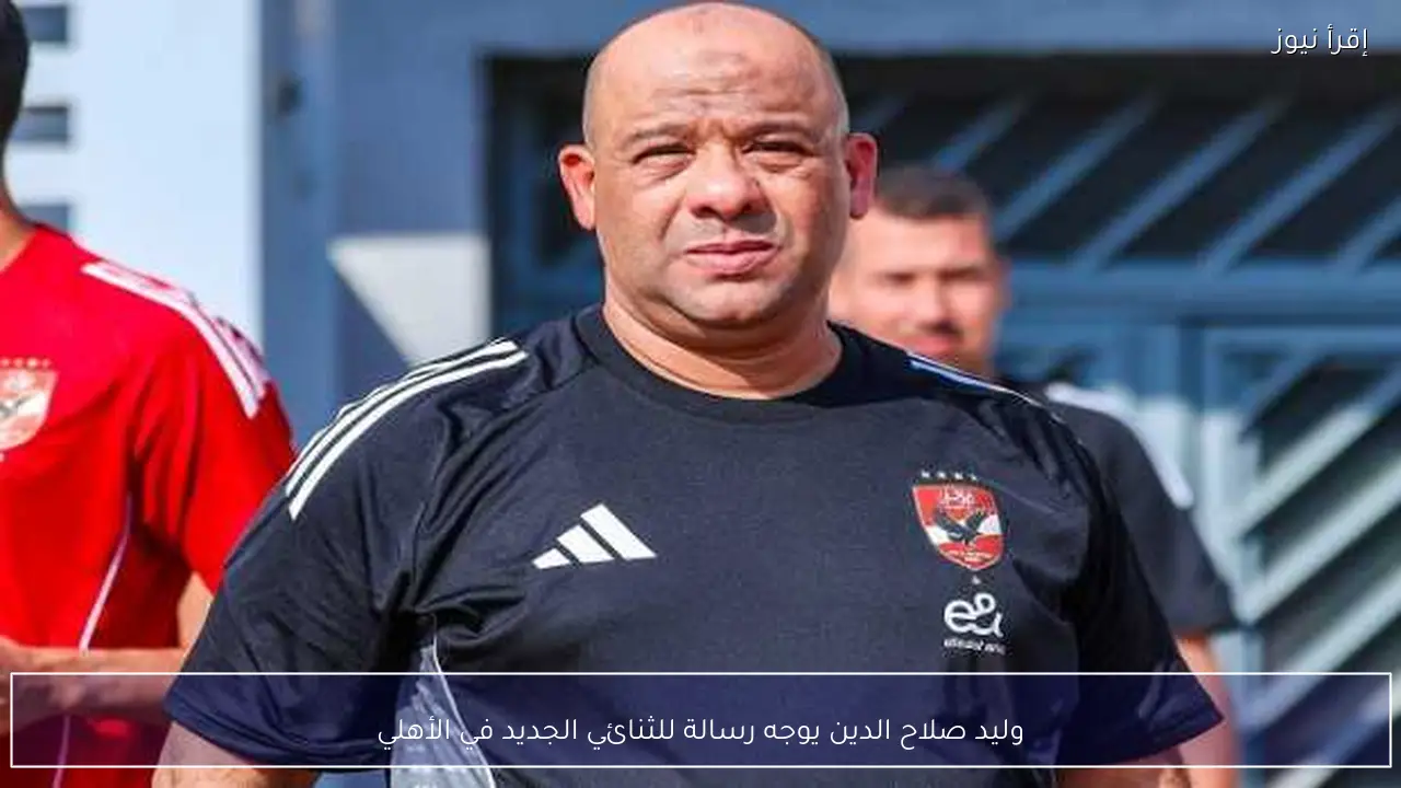 وليد صلاح الدين يوجه رسالة للثنائي الجديد في الأهلي