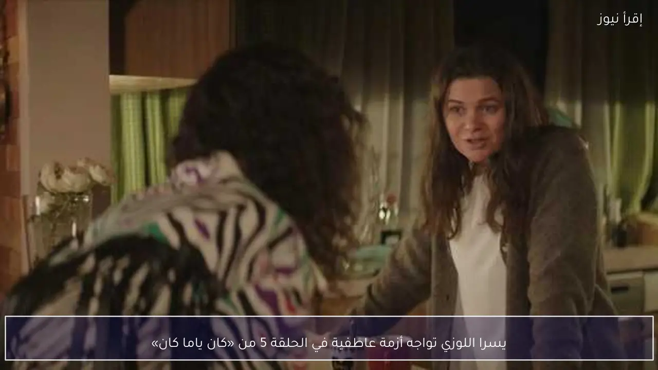 يسرا اللوزي تواجه أزمة عاطفية في الحلقة 5 من «كان ياما كان»