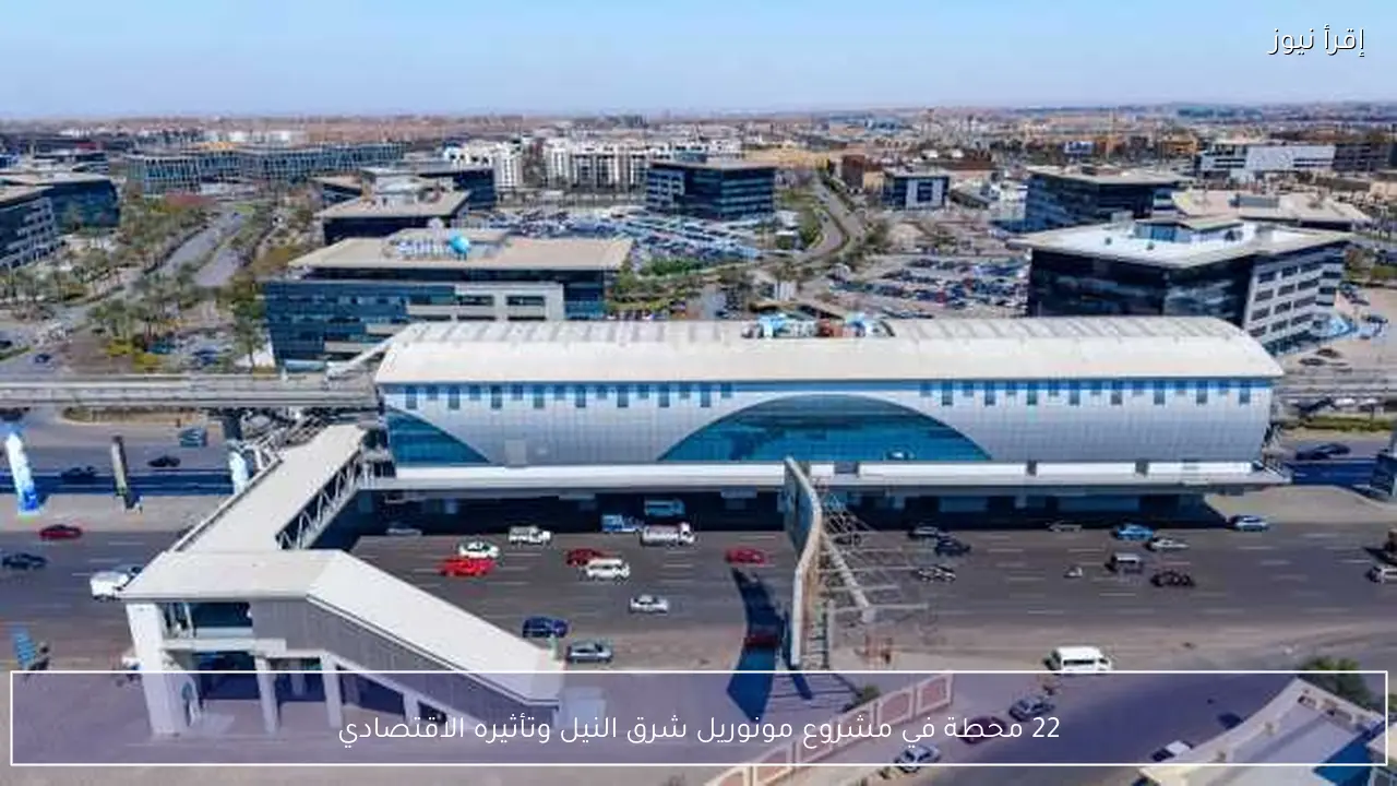 22 محطة في مشروع مونوريل شرق النيل وتأثيره الاقتصادي