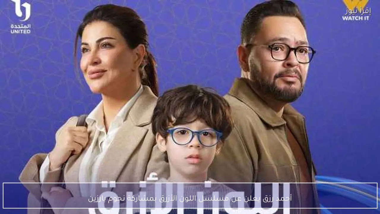 أحمد رزق يعلن عن مسلسل اللون الأزرق بمشاركة نجوم بارزين