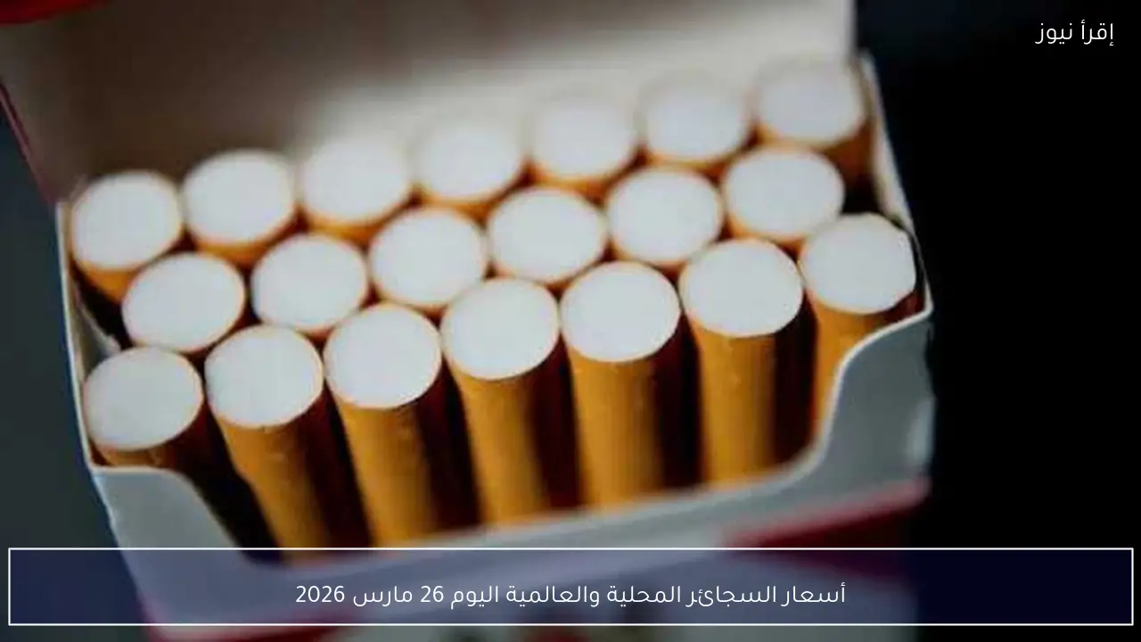 أسعار السجائر المحلية والعالمية اليوم 26 مارس 2026