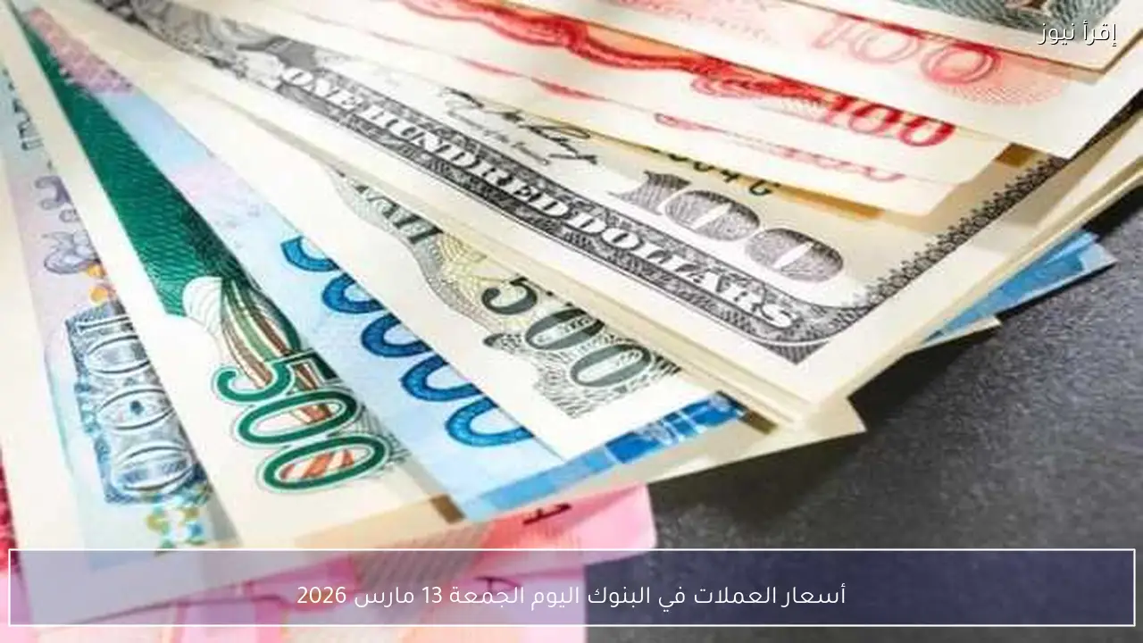 أسعار العملات في البنوك اليوم الجمعة 13 مارس 2026