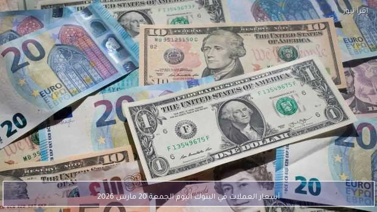 أسعار العملات في البنوك اليوم الجمعة 20 مارس 2026