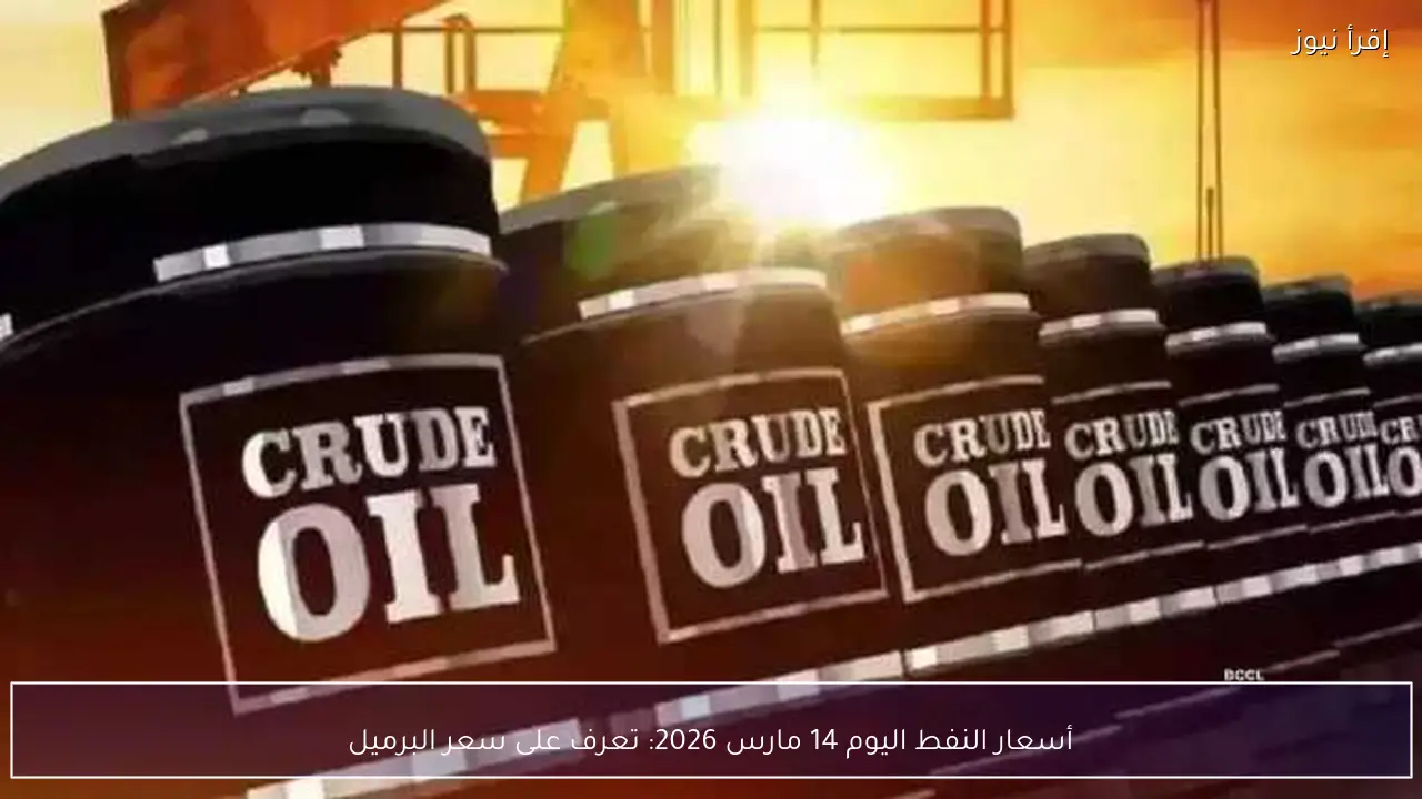 أسعار النفط اليوم 14 مارس 2026: تعرف على سعر البرميل