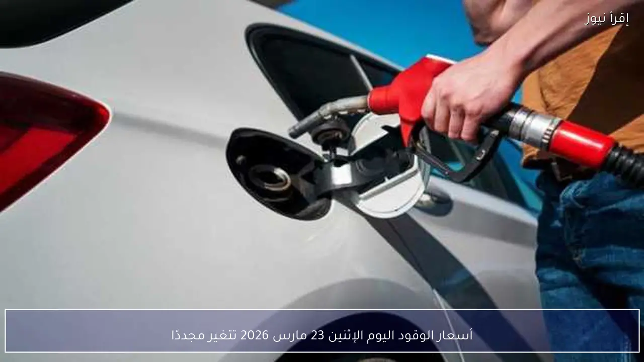 أسعار الوقود اليوم الإثنين 23 مارس 2026 تتغير مجددًا