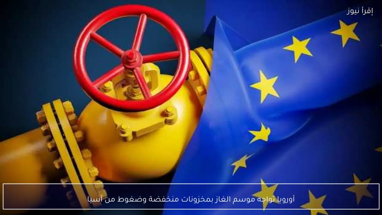 أوروبا تواجه موسم الغاز بمخزونات منخفضة وضغوط من آسيا