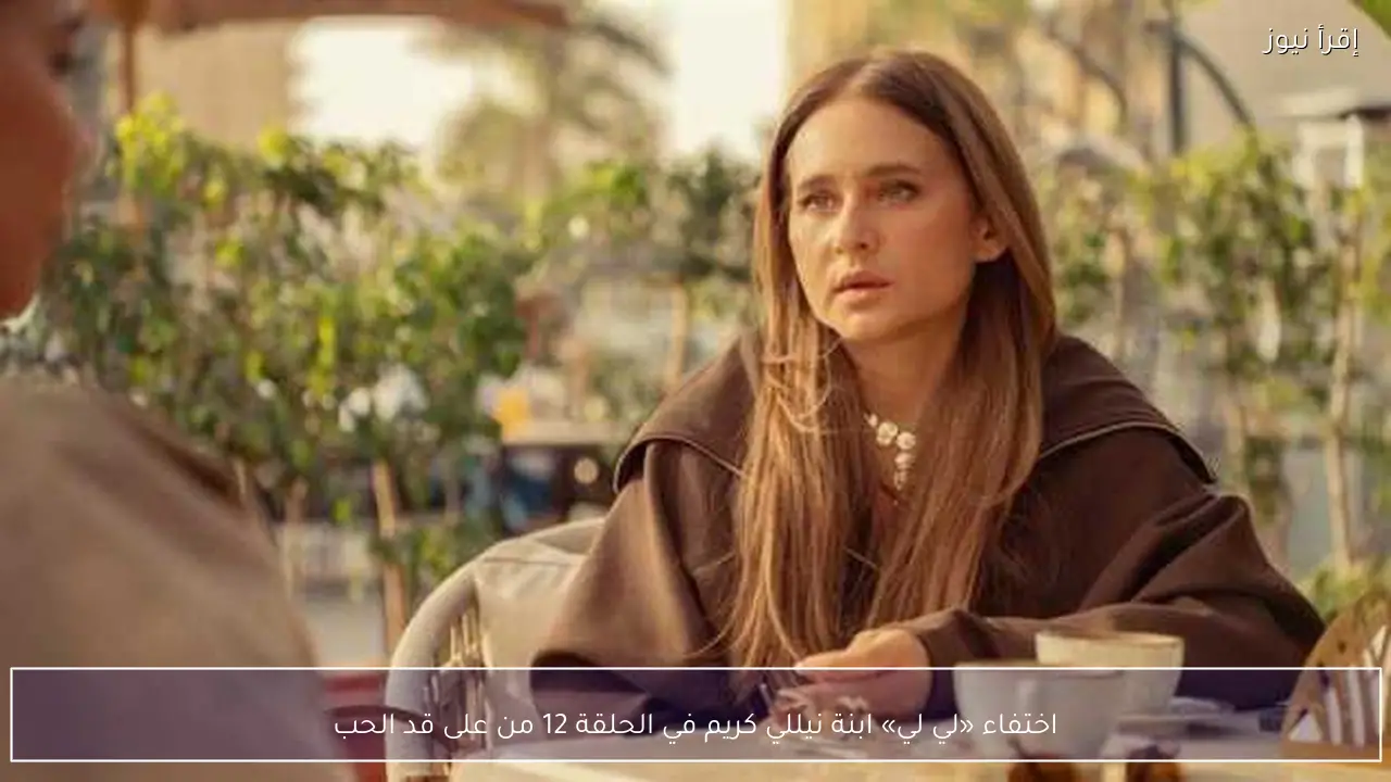 اختفاء «لي لي» ابنة نيللي كريم في الحلقة 12 من على قد الحب