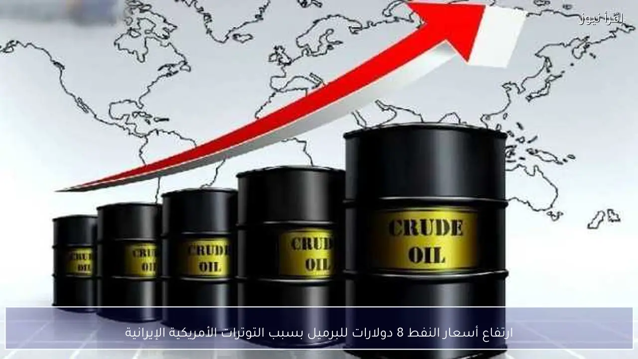 ارتفاع أسعار النفط 8 دولارات للبرميل بسبب التوترات الأمريكية الإيرانية