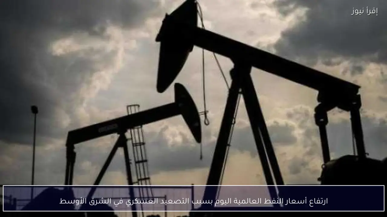 ارتفاع أسعار النفط العالمية اليوم بسبب التصعيد العسكري في الشرق الأوسط