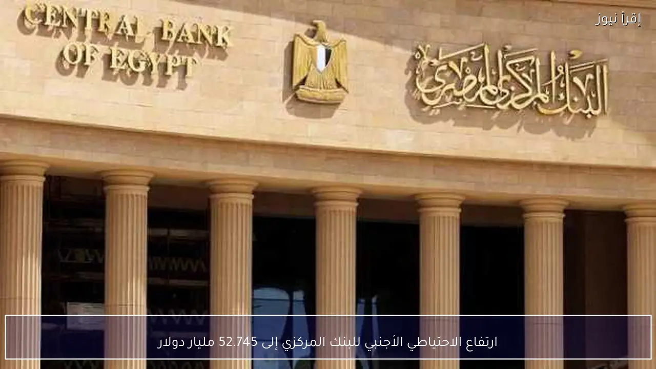 ارتفاع الاحتياطي الأجنبي للبنك المركزي إلى 52.745 مليار دولار