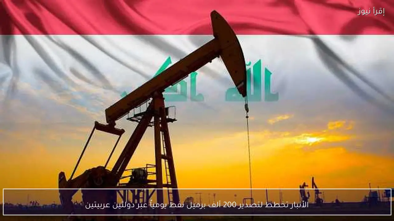 الأنبار تخطط لتصدير 200 ألف برميل نفط يومياً عبر دولتين عربيتين