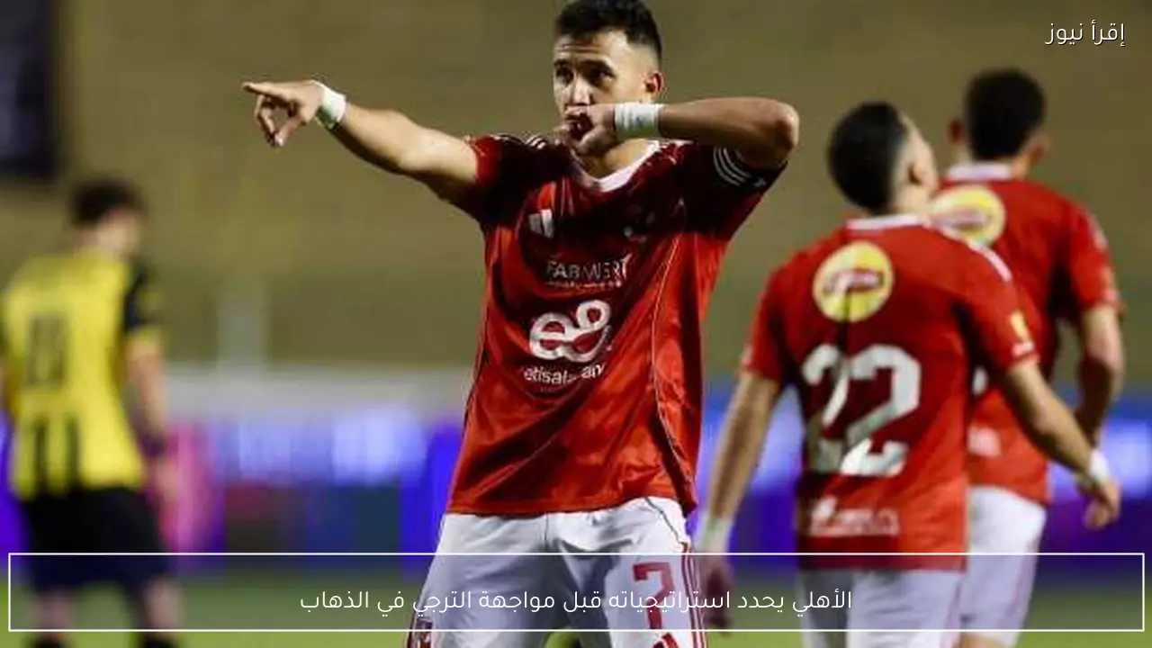 الأهلي يحدد استراتيجياته قبل مواجهة الترجي في الذهاب