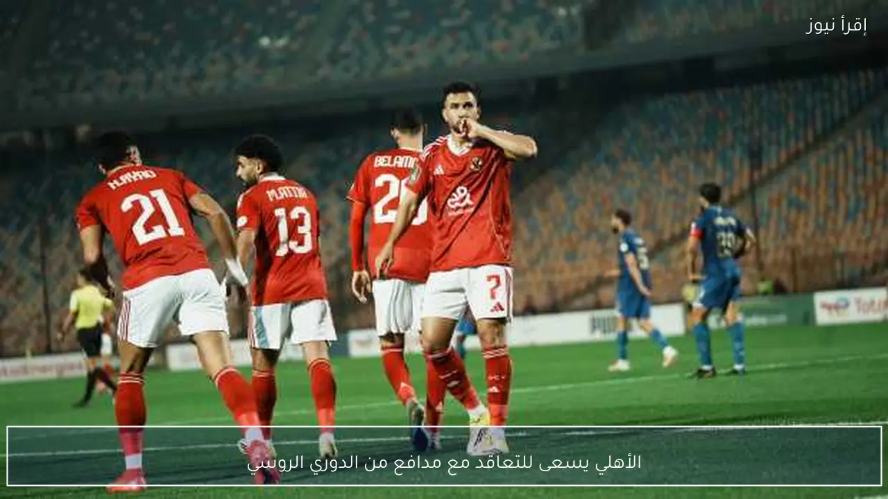 الأهلي يسعى للتعاقد مع مدافع من الدوري الروسي