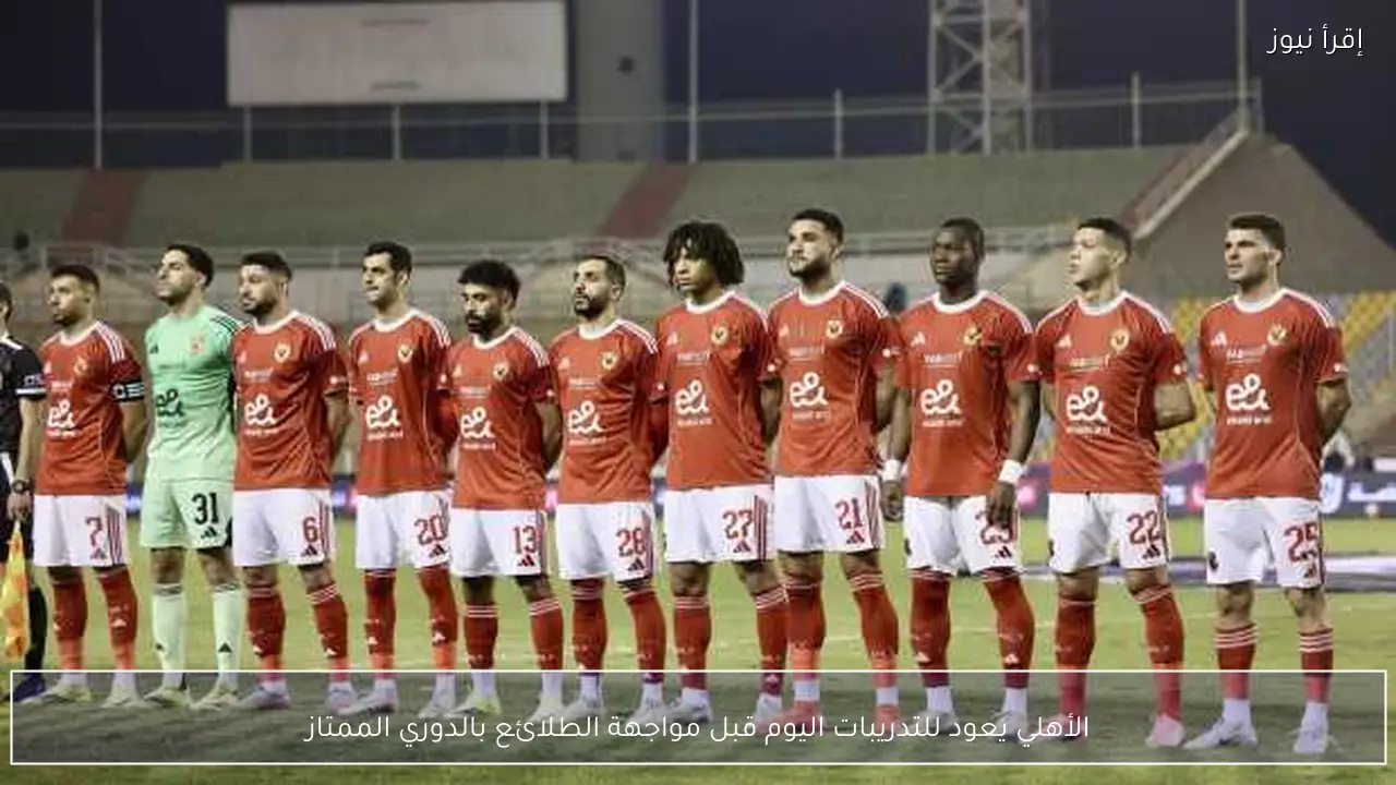 الأهلي يعود للتدريبات اليوم قبل مواجهة الطلائع بالدوري الممتاز