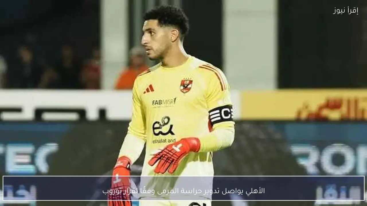 الأهلي يواصل تدوير حراسة المرمى وفقًا لقرار توروب