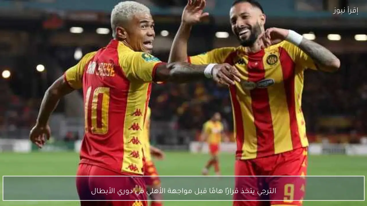 الترجي يتخذ قرارًا هامًا قبل مواجهة الأهلي في دوري الأبطال
