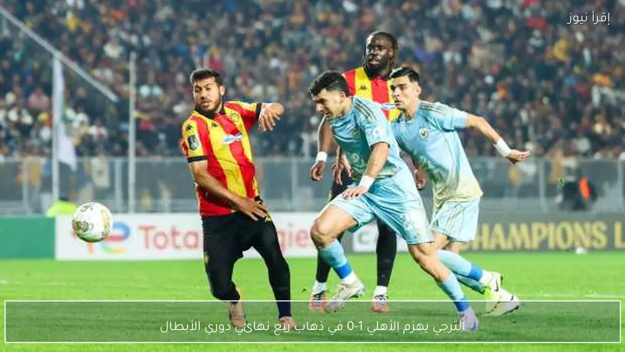 الترجي يهزم الأهلي 1-0 في ذهاب ربع نهائي دوري الأبطال