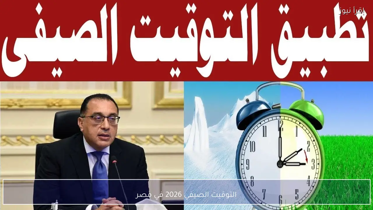 موعد تطبيق التوقيت الصيفي 2026 في مصر تقديم ساعتك 60 دقيقة