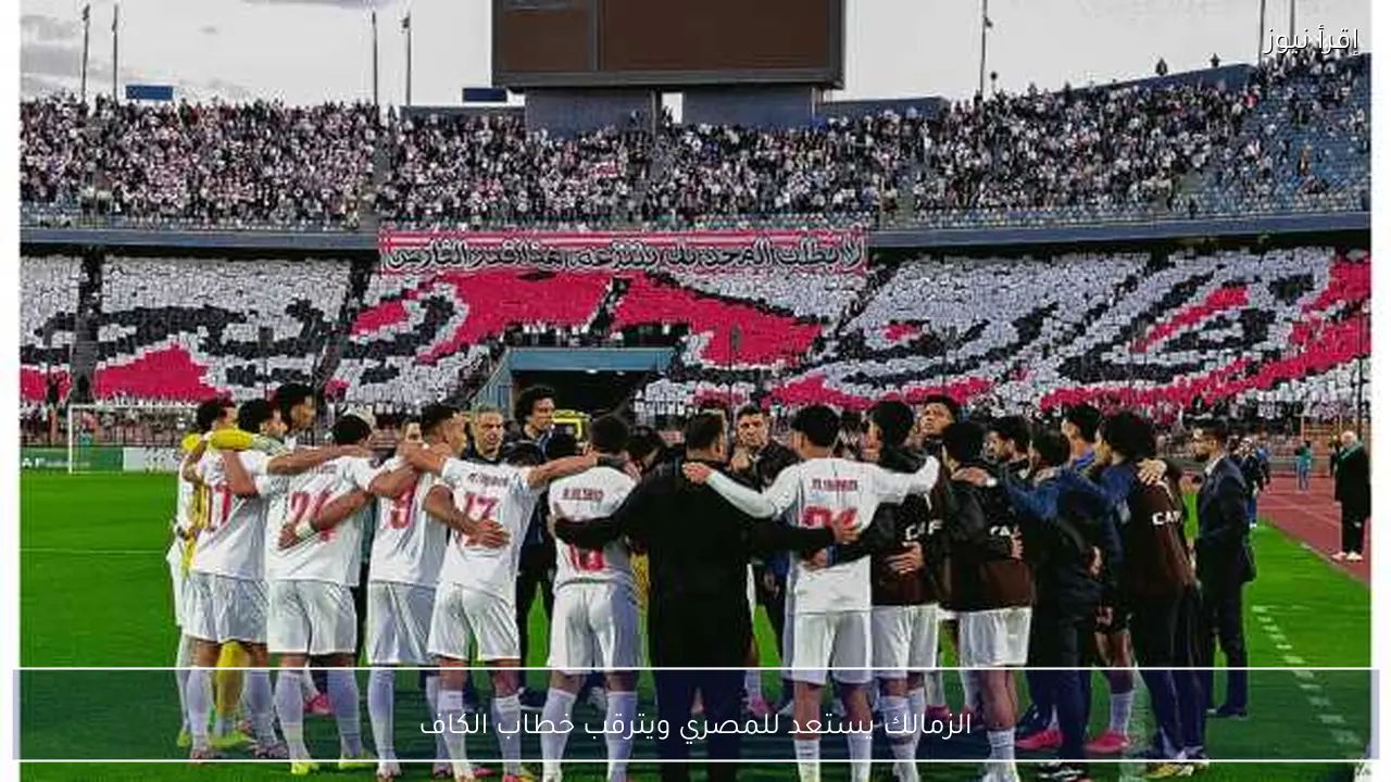 الزمالك يستعد للمصري ويترقب خطاب الكاف
