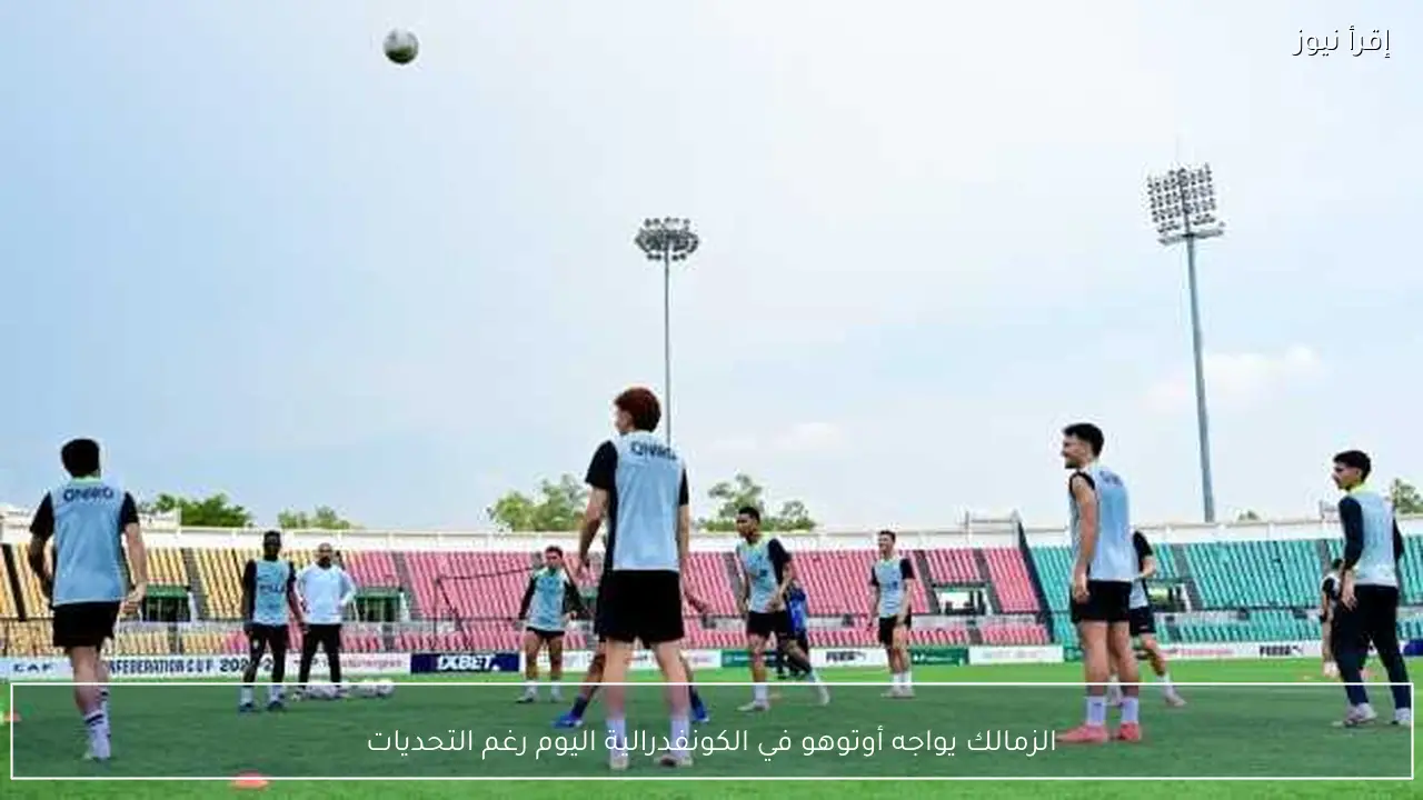 الزمالك يواجه أوتوهو في الكونفدرالية اليوم رغم التحديات