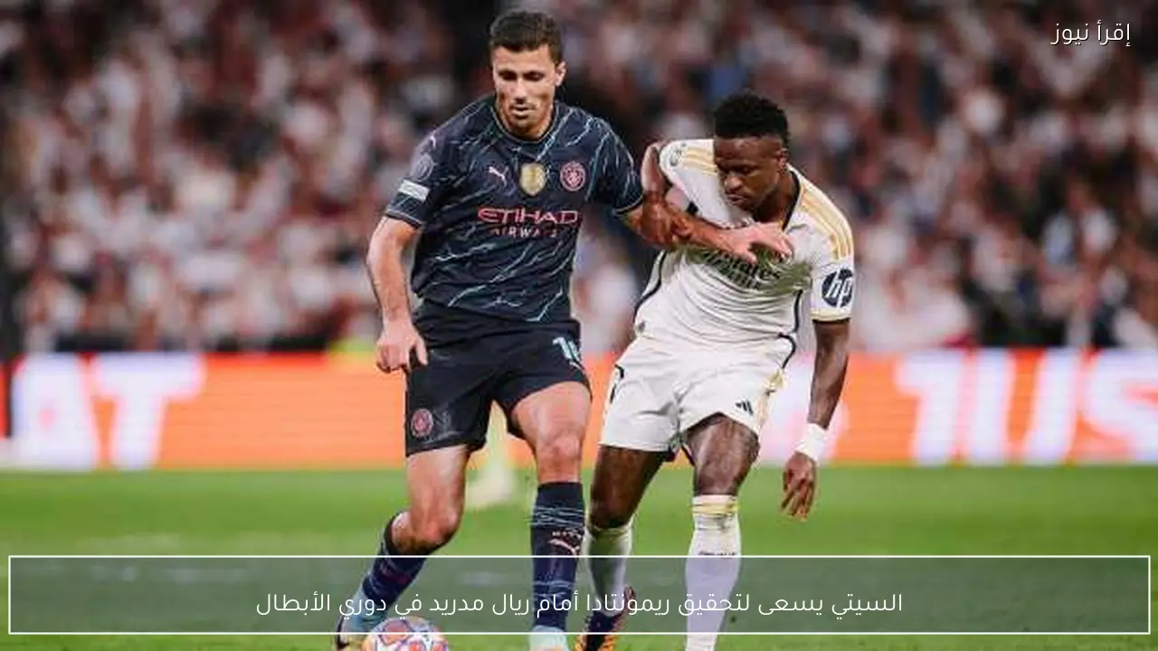 السيتي يسعى لتحقيق ريمونتادا أمام ريال مدريد في دوري الأبطال