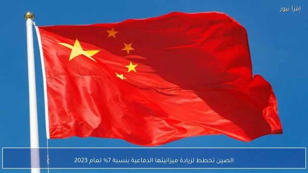 الصين تخطط لزيادة ميزانيتها الدفاعية بنسبة 7% لعام 2023