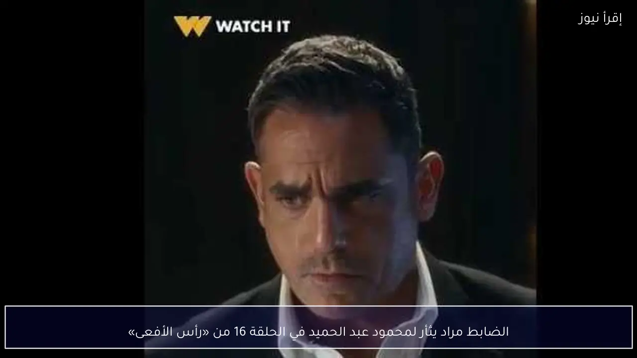 الضابط مراد يثأر لمحمود عبد الحميد في الحلقة 16 من «رأس الأفعى»