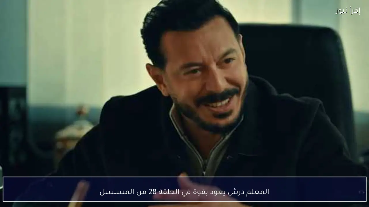 المعلم درش يعود بقوة في الحلقة 28 من المسلسل
