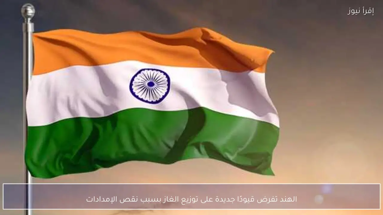 الهند تفرض قيودًا جديدة على توزيع الغاز بسبب نقص الإمدادات