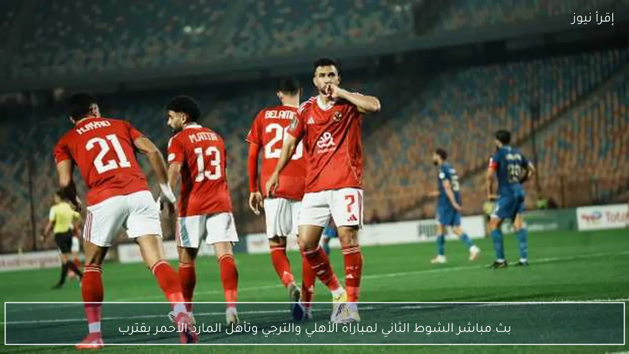بث مباشر الشوط الثاني لمباراة الأهلي والترجي وتأهل المارد الأحمر يقترب