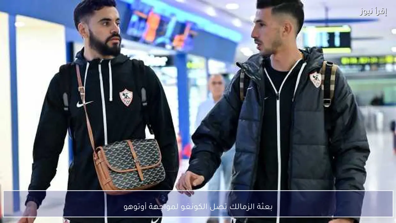 بعثة الزمالك تصل الكونغو لمواجهة أوتوهو