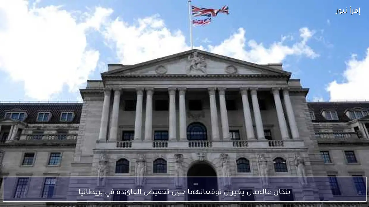 بنكان عالميان يغيران توقعاتهما حول تخفيض الفائدة في بريطانيا