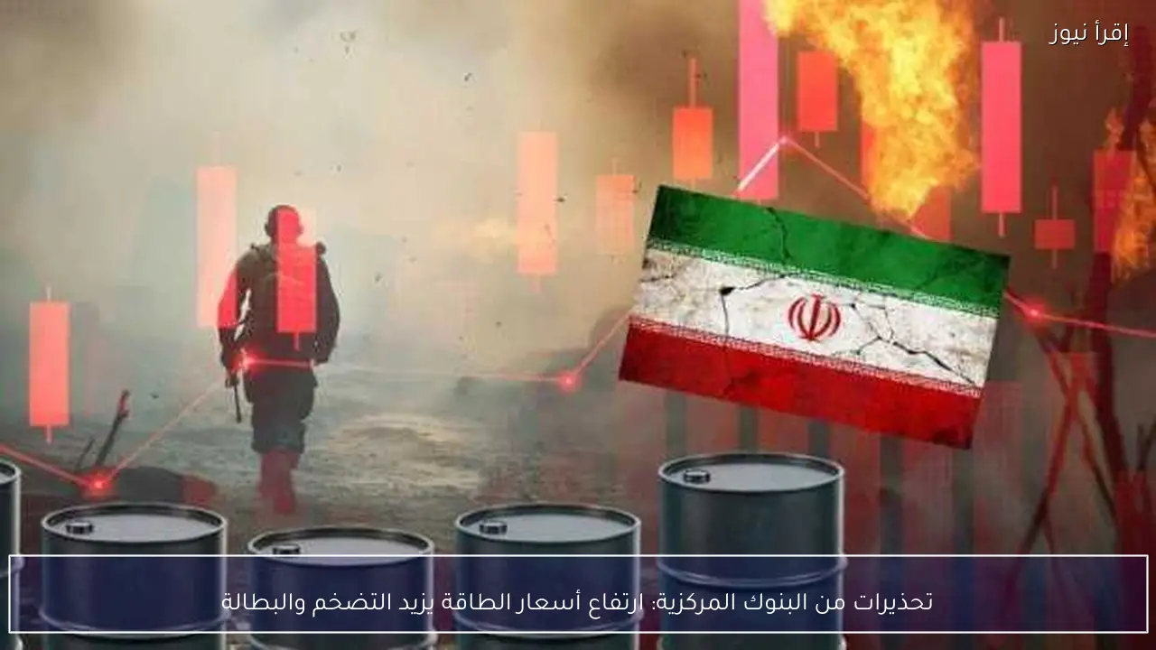 تحذيرات من البنوك المركزية: ارتفاع أسعار الطاقة يزيد التضخم والبطالة