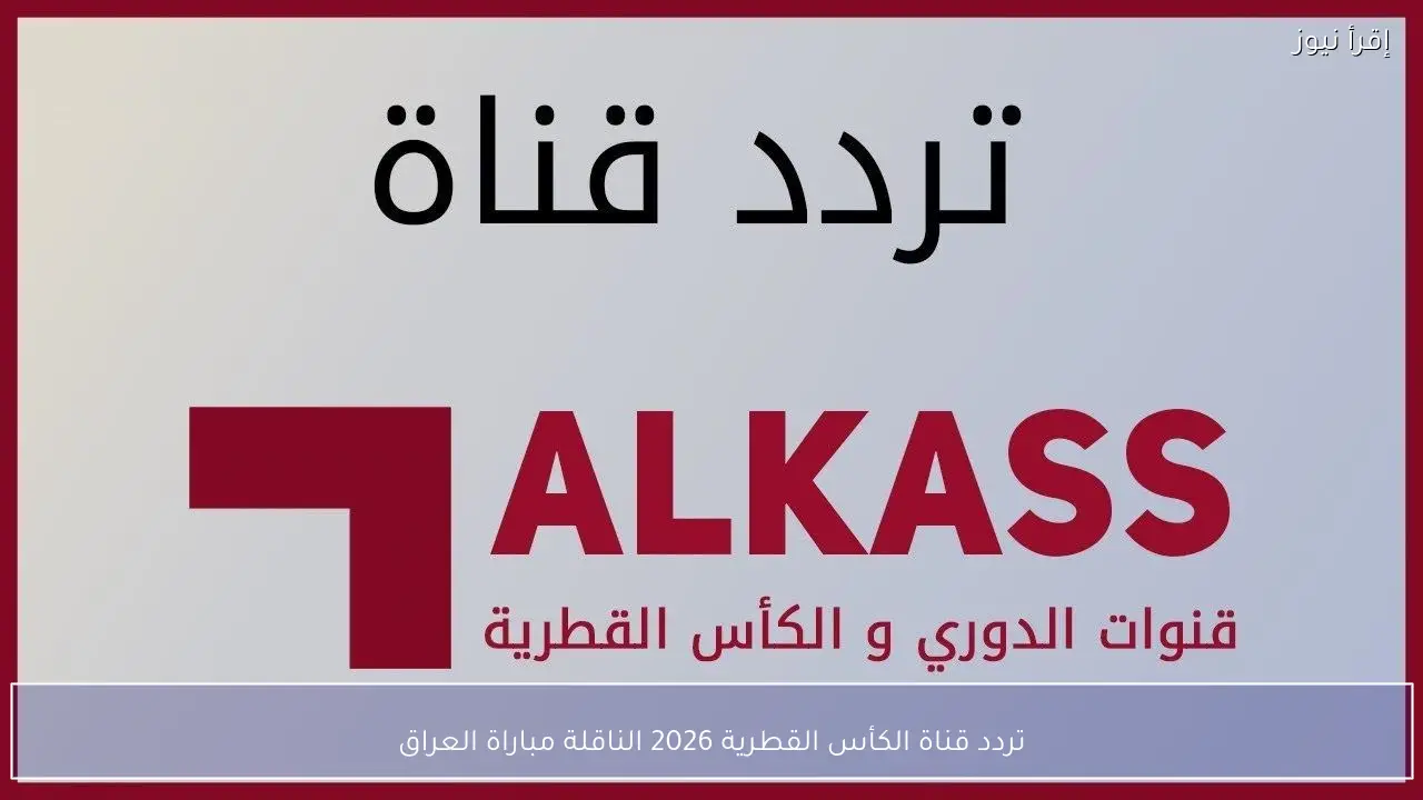 تردد قناة الكأس القطرية 2026 الناقلة مباراة العراق