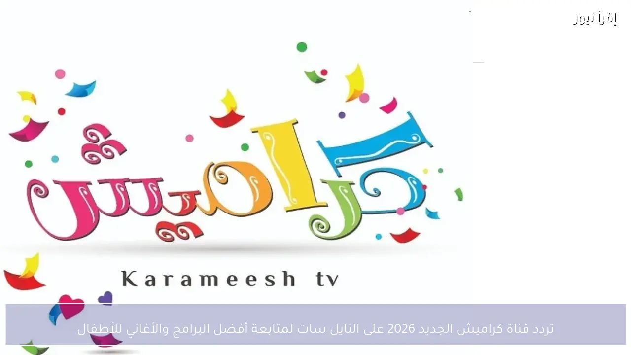 تردد قناة كراميش الجديد 2026 على النايل سات لمتابعة أفضل البرامج والأغاني للأطفال