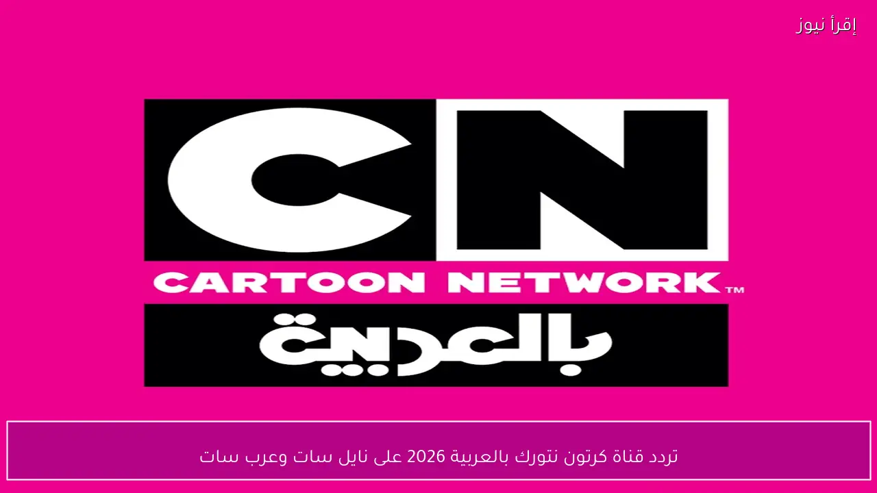 تردد قناة كرتون نتورك بالعربية 2026 على نايل سات وعرب سات
