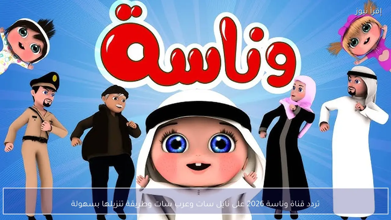 تردد قناة وناسة 2026 الجديد على نايل سات وعرب سات وطريقة تنزيلها بسهولة