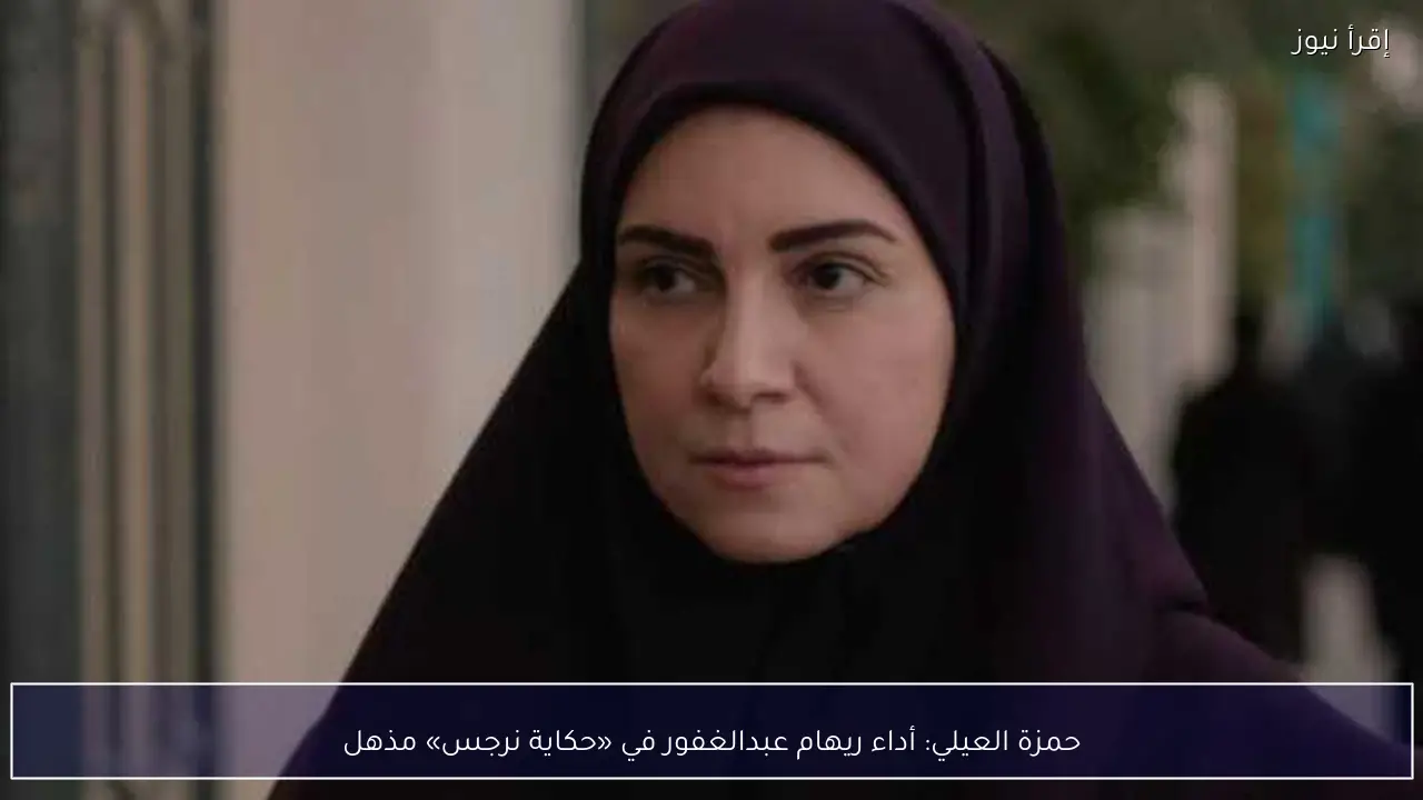حمزة العيلي: أداء ريهام عبدالغفور في «حكاية نرجس» مذهل
