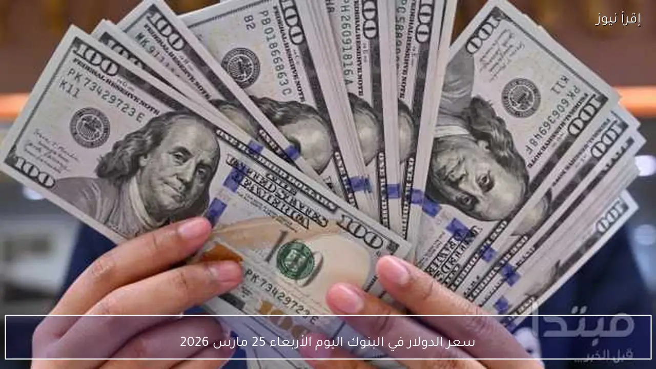سعر الدولار في البنوك اليوم الأربعاء 25 مارس 2026